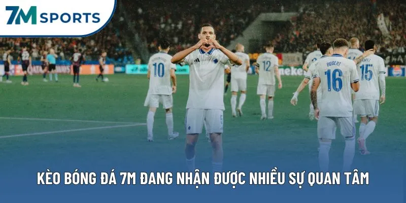 Kèo bóng đá 7M đang nhận được nhiều sự quan tâm