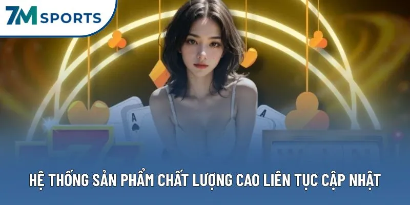 Hệ thống sản phẩm chất lượng cao liên tục cập nhật Hệ thống sản phẩm chất lượng cao liên tục cập nhật